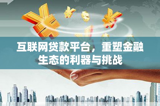 北埔互联网贷款平台，重塑金融生态的利器与挑战