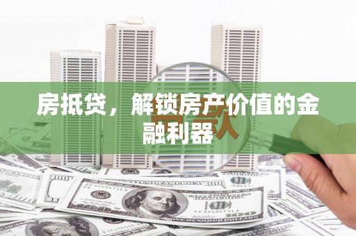 北埔房抵贷，解锁房产价值的金融利器