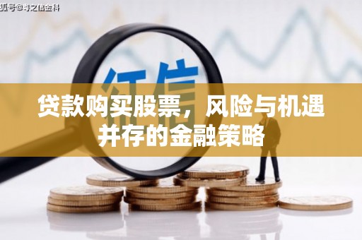 北埔贷款购买股票，风险与机遇并存的金融策略