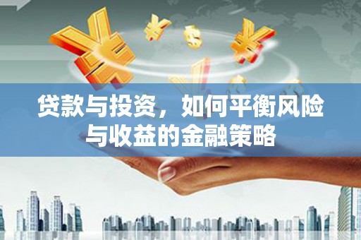 北埔贷款与投资，如何平衡风险与收益的金融策略