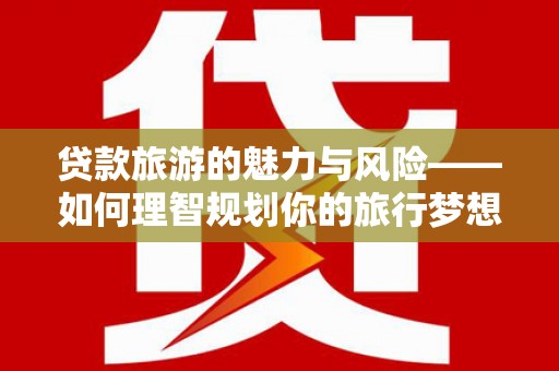 北埔贷款旅游的魅力与风险——如何理智规划你的旅行梦想