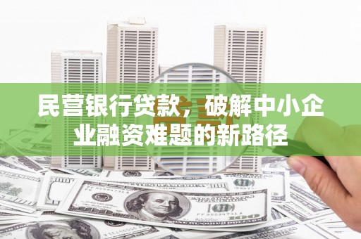 北埔民营银行贷款，破解中小企业融资难题的新路径
