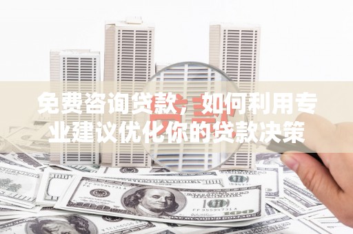北埔免费咨询贷款，如何利用专业建议优化你的贷款决策