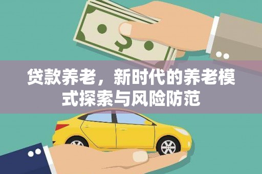 北埔贷款养老，新时代的养老模式探索与风险防范