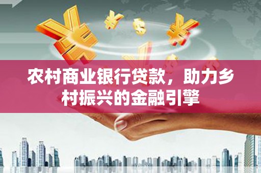 北埔农村商业银行贷款，助力乡村振兴的金融引擎
