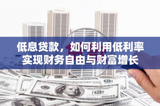 北埔低息贷款，如何利用低利率实现财务自由与财富增长