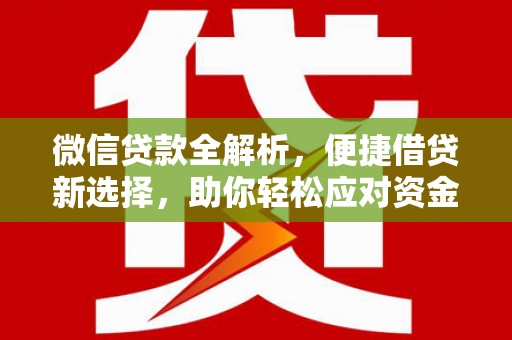 北埔微信贷款全解析，便捷借贷新选择，助你轻松应对资金需求